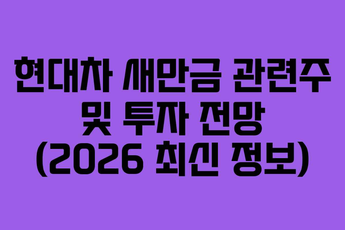 현대차 새만금 관련주 및 투자 전망 (2026 최신 정보)