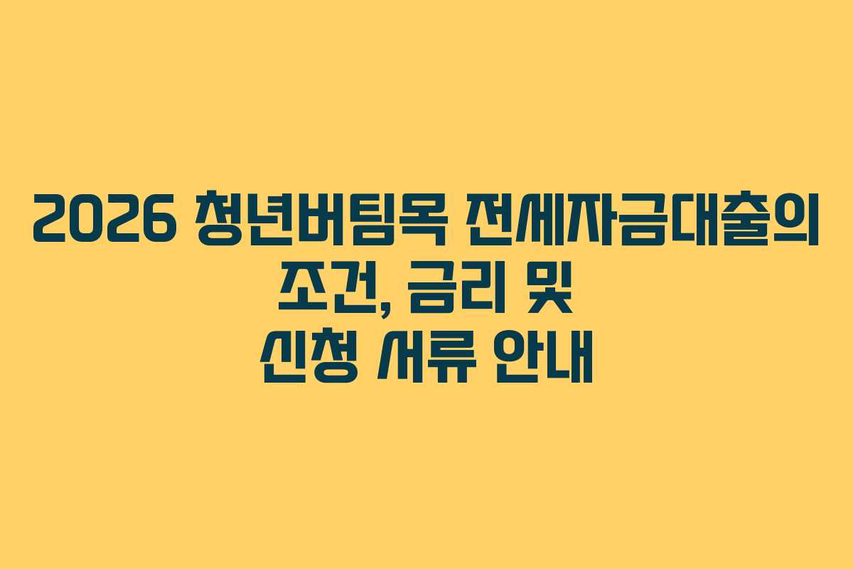 2026 청년버팀목 전세자금대출의 조건, 금리 및 신청 서류 안내
