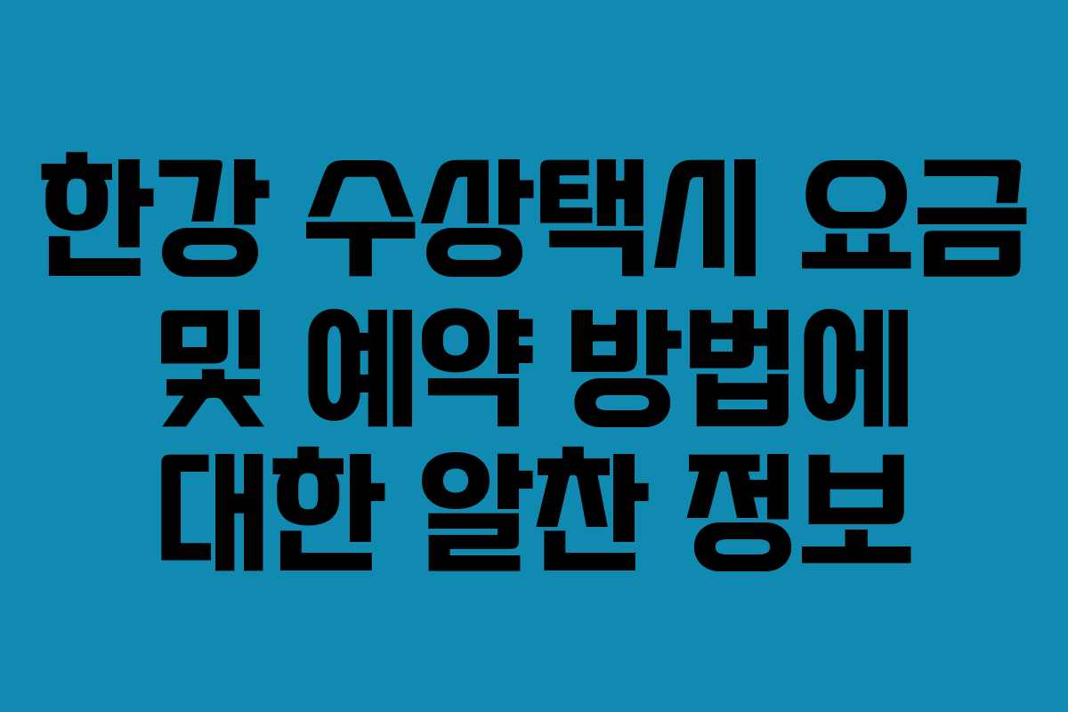 한강 수상택시 요금 및 예약 방법에 대한 알찬 정보