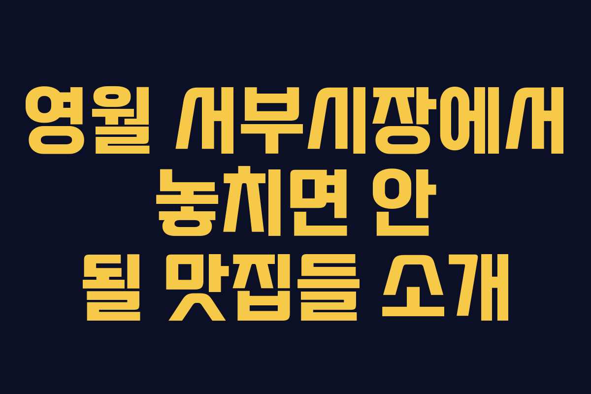 영월 서부시장에서 놓치면 안 될 맛집들 소개