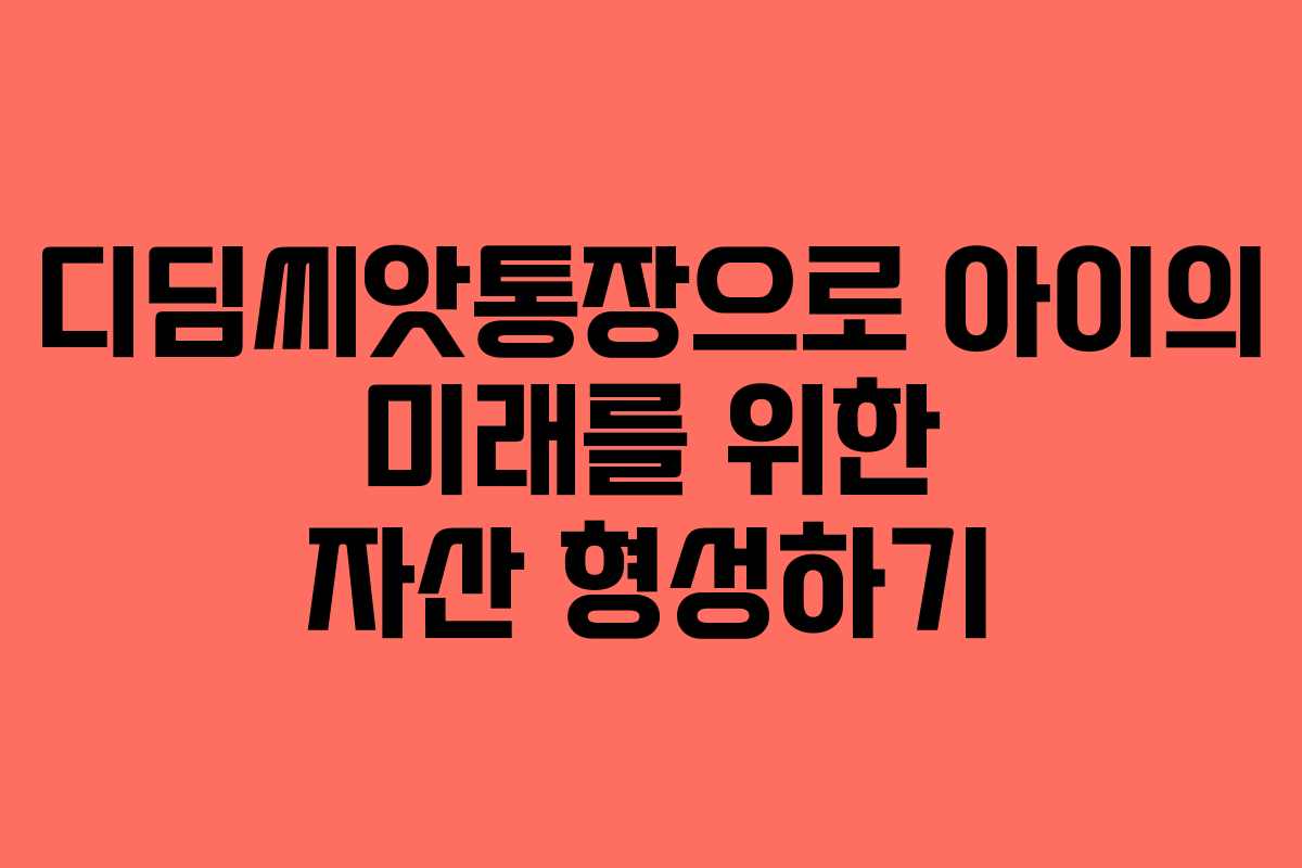 디딤씨앗통장으로 아이의 미래를 위한 자산 형성하기