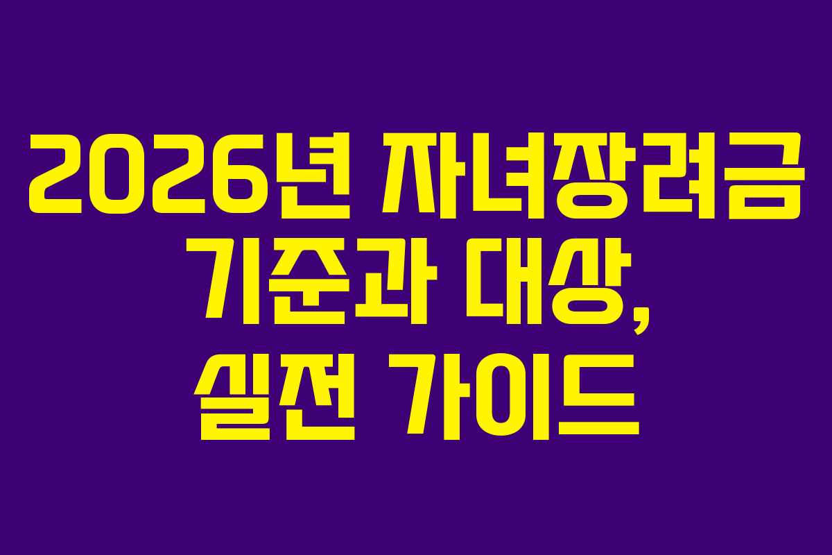 2026년 자녀장려금 기준과 대상, 실전 가이드