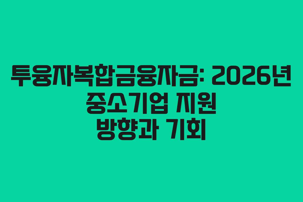 투융자복합금융자금: 2026년 중소기업 지원 방향과 기회