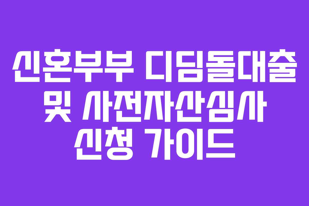 신혼부부 디딤돌대출 및 사전자산심사 신청 가이드