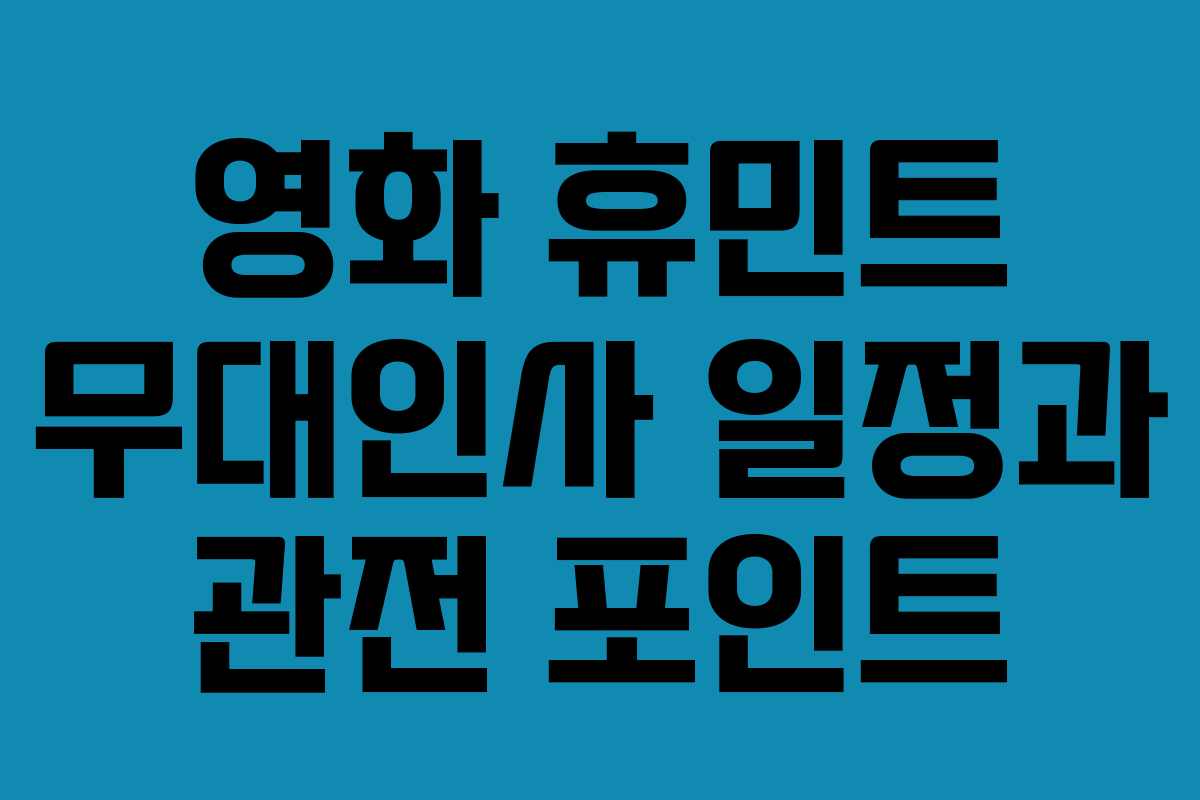 영화 휴민트 무대인사 일정과 관전 포인트