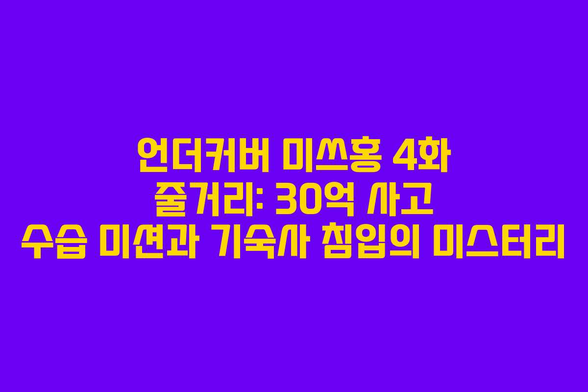 언더커버 미쓰홍 4화 줄거리: 30억 사고 수습 미션과 기숙사 침입의 미스터리