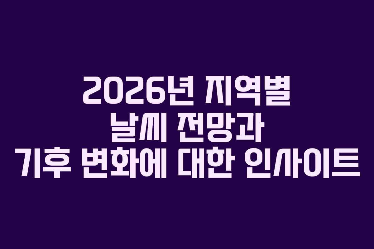2026년 지역별 날씨 전망과 기후 변화에 대한 인사이트
