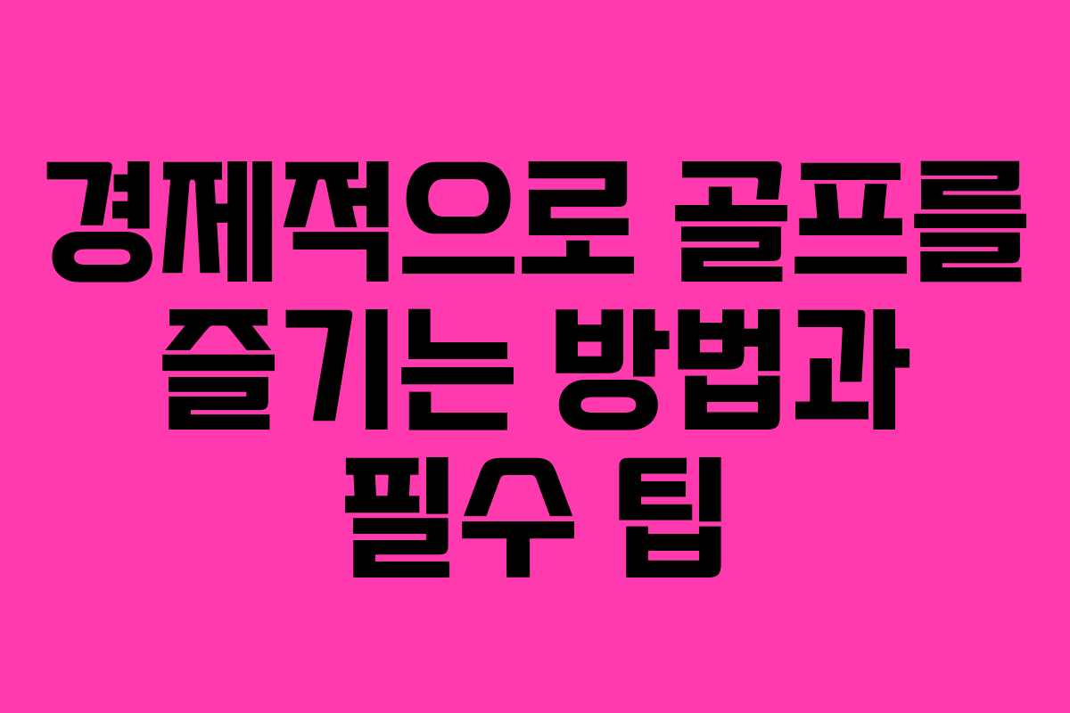 경제적으로 골프를 즐기는 방법과 필수 팁