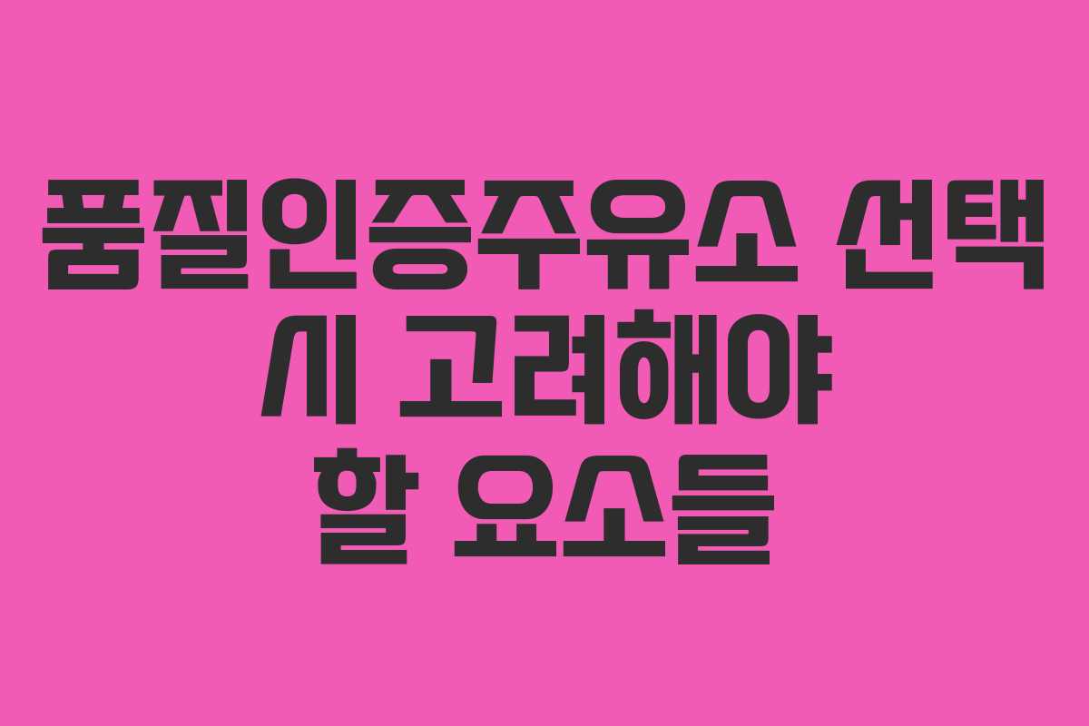 품질인증주유소 선택 시 고려해야 할 요소들