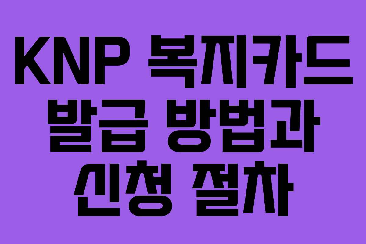 KNP 복지카드 발급 방법과 신청 절차