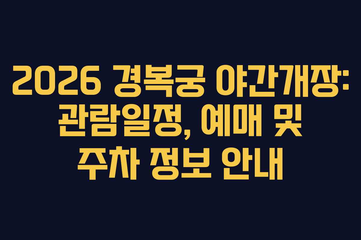 2026 경복궁 야간개장: 관람일정, 예매 및 주차 정보 안내