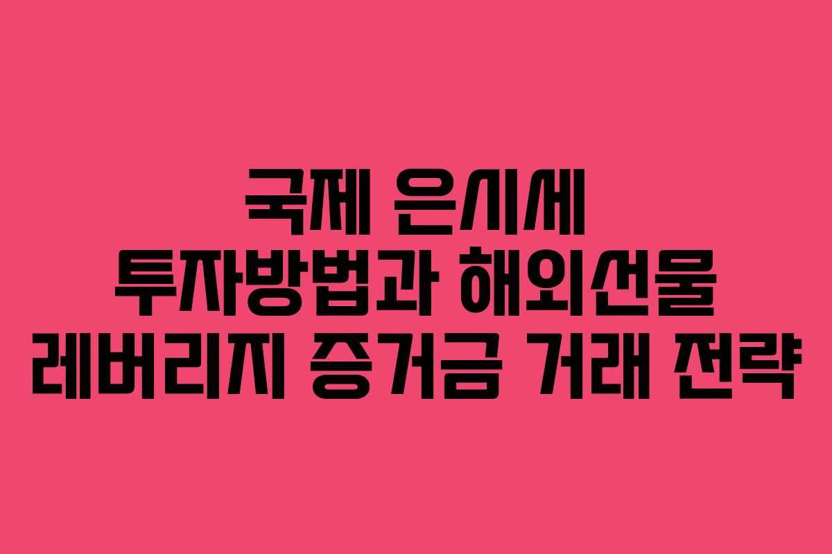 국제 은시세 투자방법과 해외선물 레버리지 증거금 거래 전략