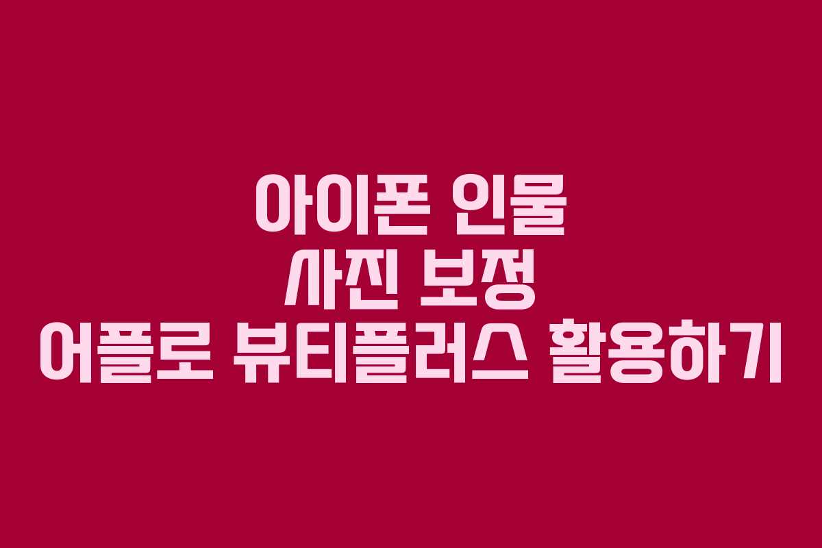 아이폰 인물 사진 보정 어플로 뷰티플러스 활용하기