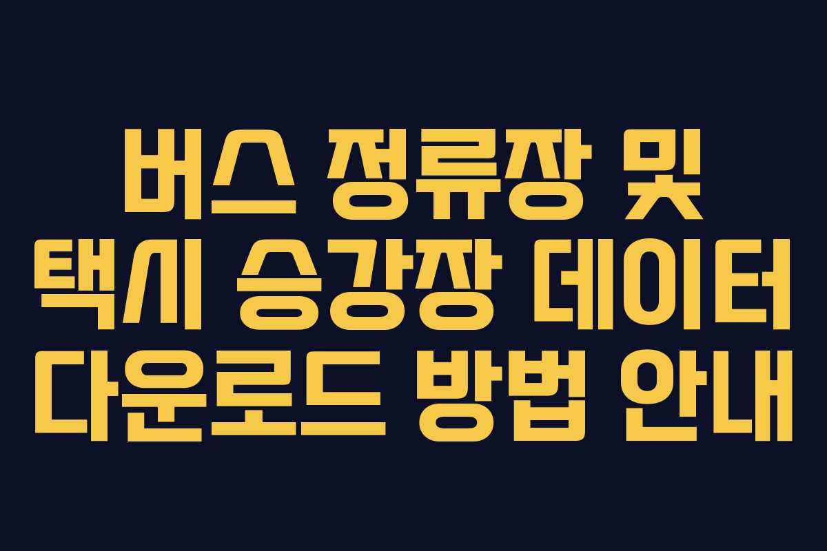 버스 정류장 및 택시 승강장 데이터 다운로드 방법 안내
