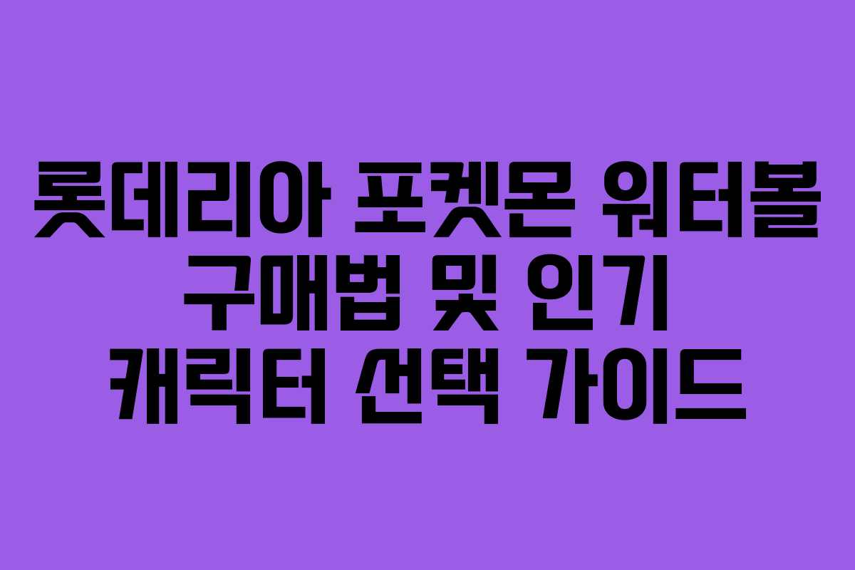 롯데리아 포켓몬 워터볼 구매법 및 인기 캐릭터 선택 가이드