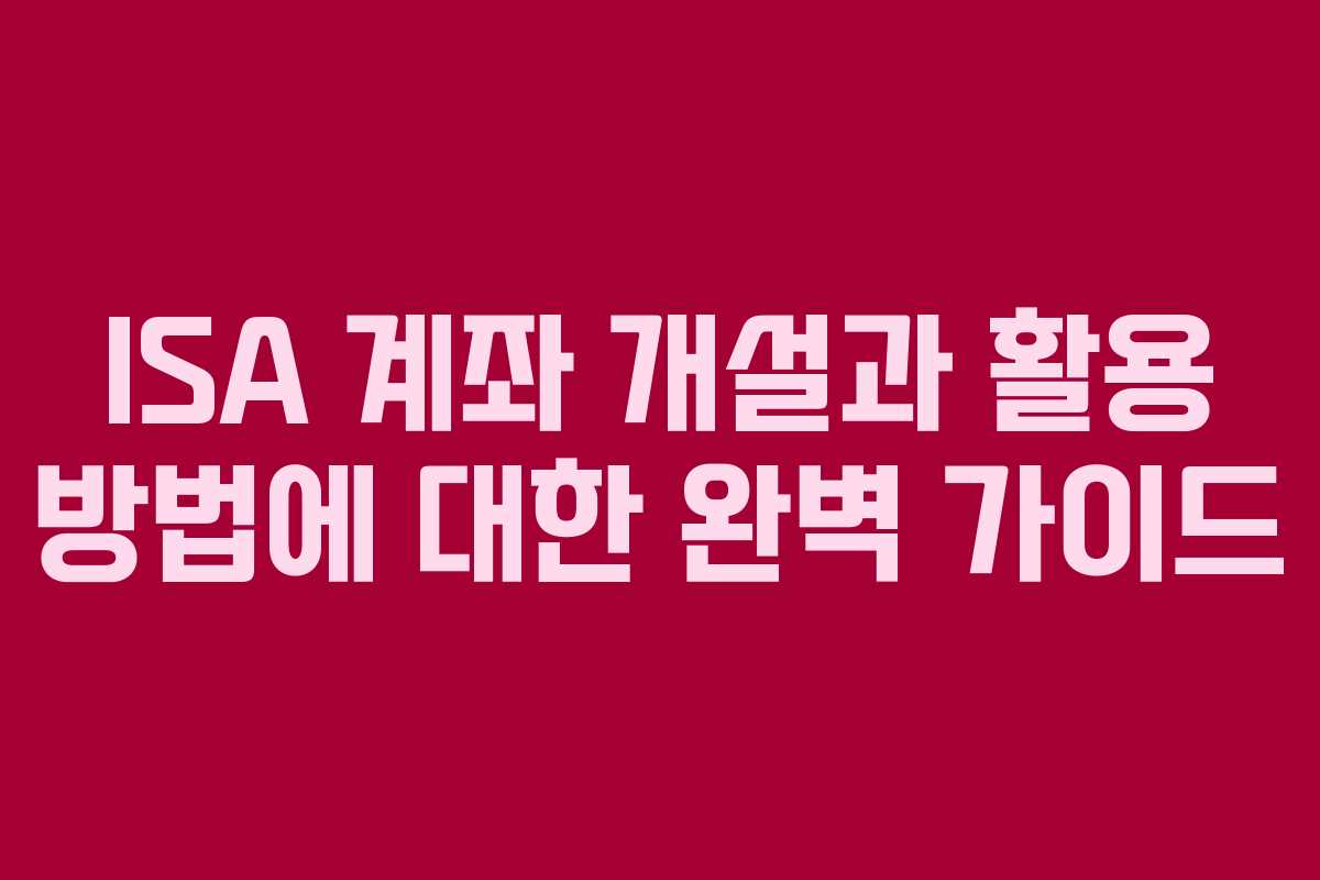 ISA 계좌 개설과 활용 방법에 대한 완벽 가이드