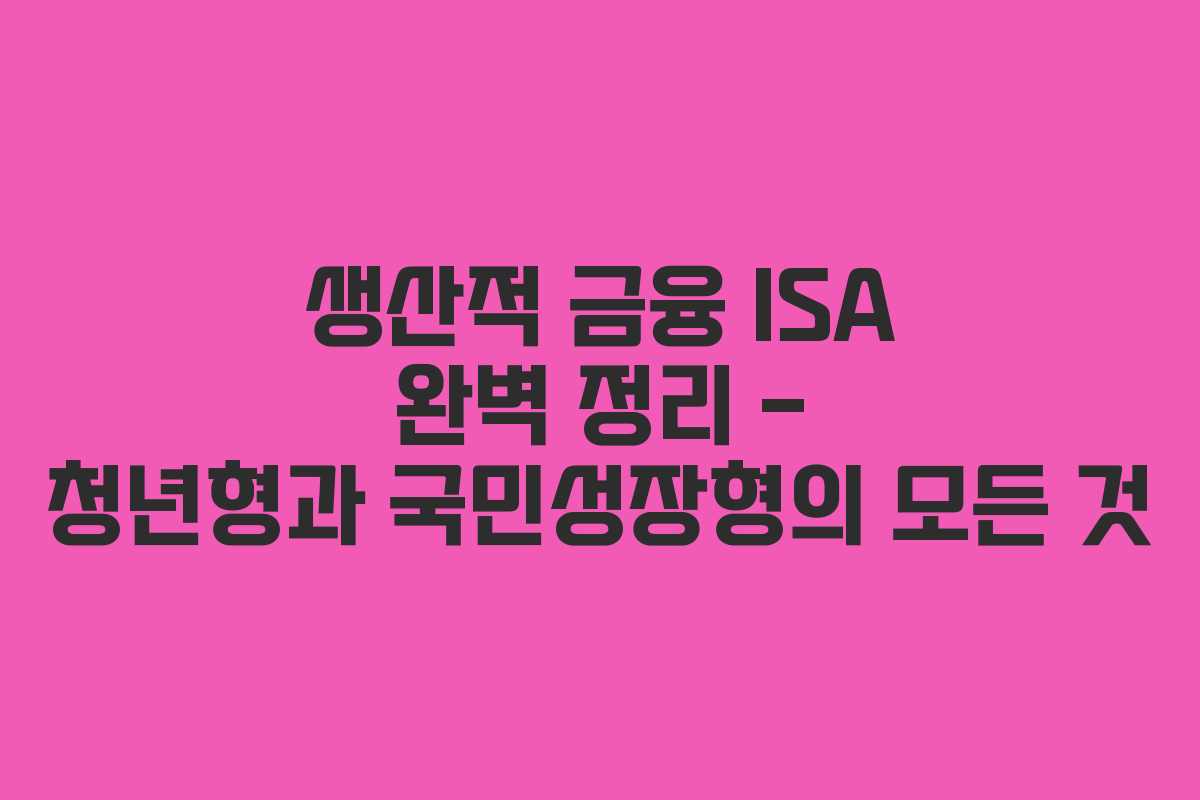 생산적 금융 ISA 완벽 정리 – 청년형과 국민성장형의 모든 것