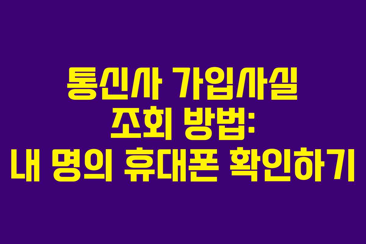 통신사 가입사실 조회 방법: 내 명의 휴대폰 확인하기