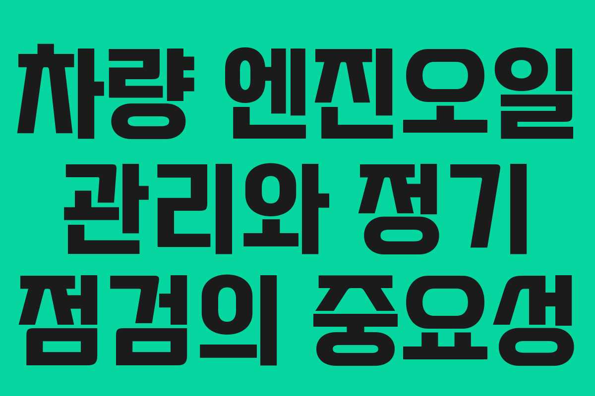 차량 엔진오일 관리와 정기 점검의 중요성