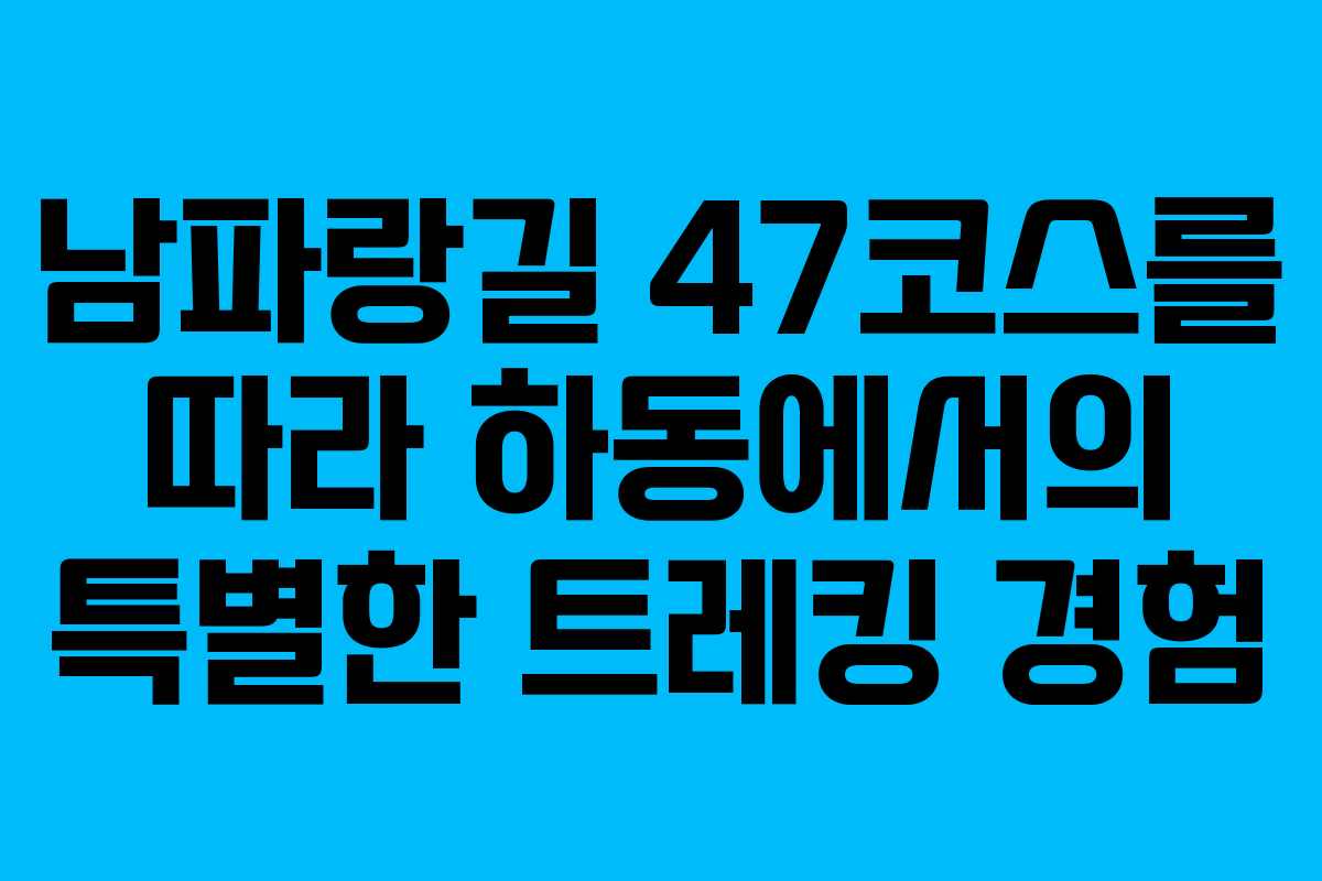남파랑길 47코스를 따라 하동에서의 특별한 트레킹 경험