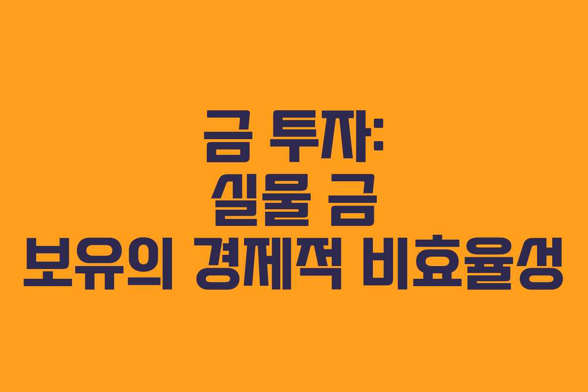 금 투자: 실물 금 보유의 경제적 비효율성