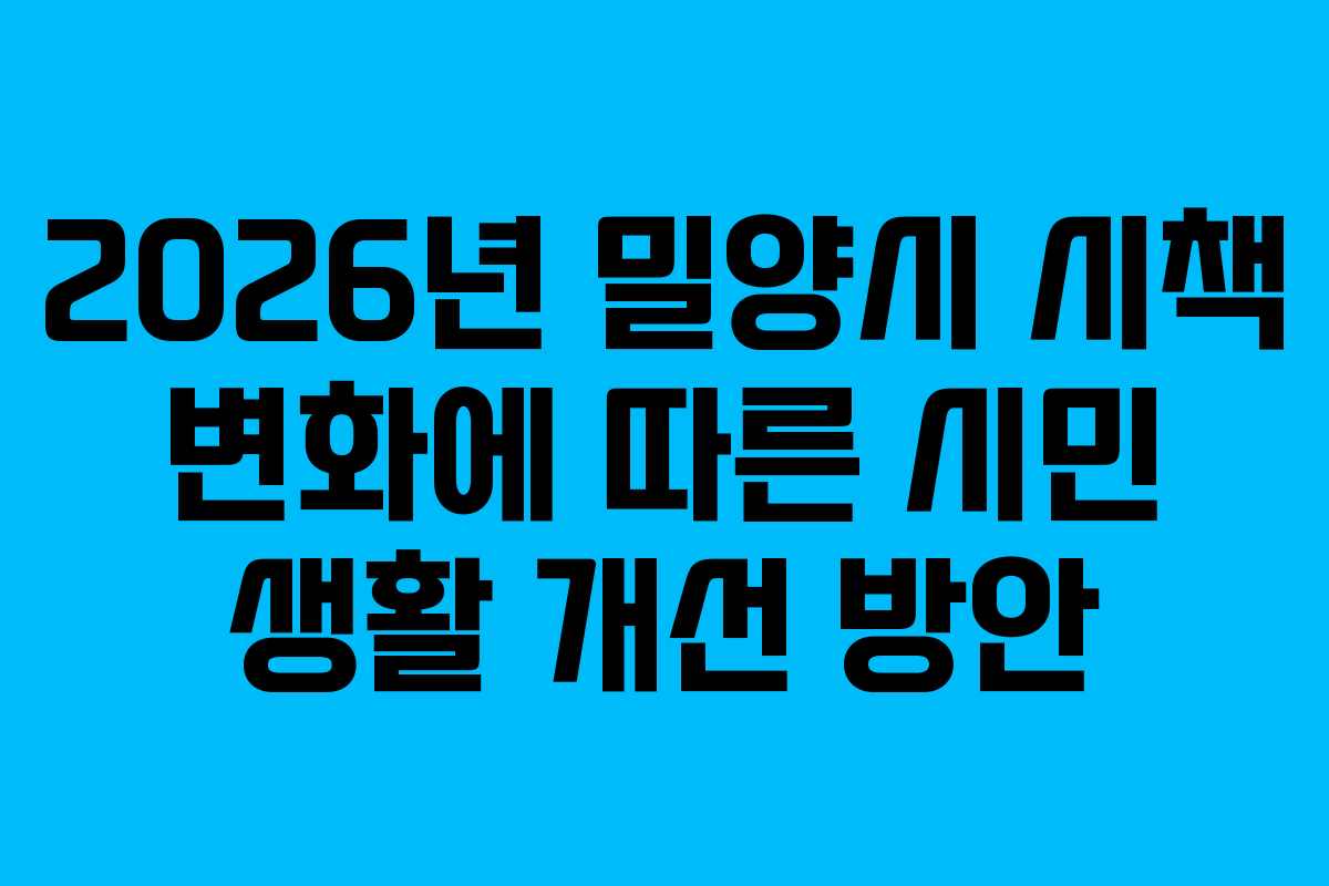 2026년 밀양시 시책 변화에 따른 시민 생활 개선 방안