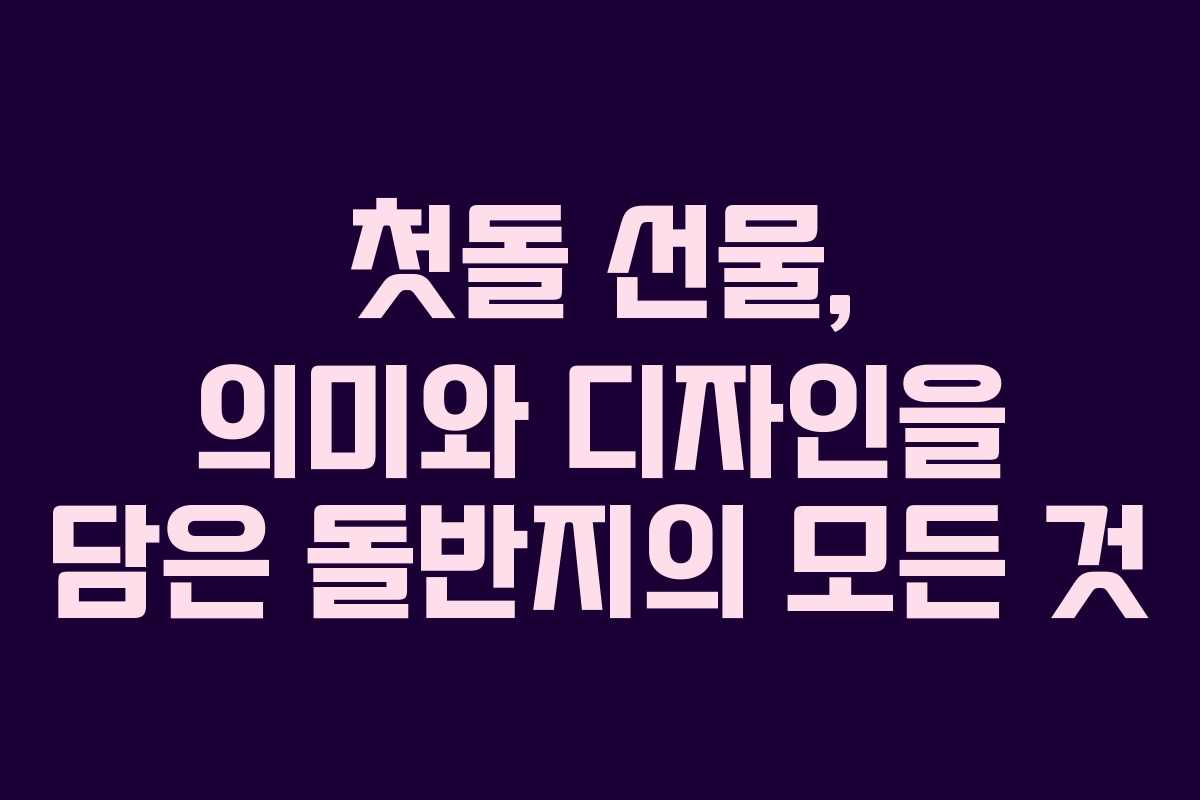 첫돌 선물, 의미와 디자인을 담은 돌반지의 모든 것