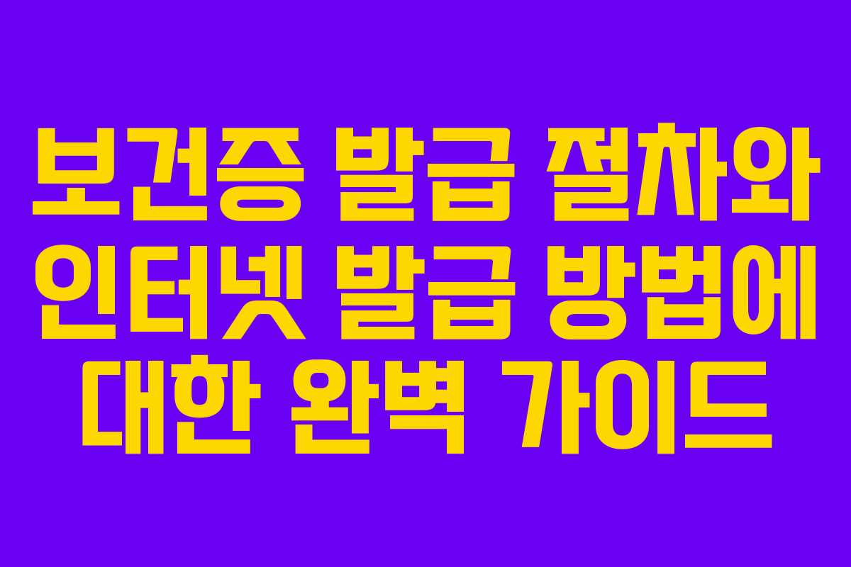 보건증 발급 절차와 인터넷 발급 방법에 대한 완벽 가이드