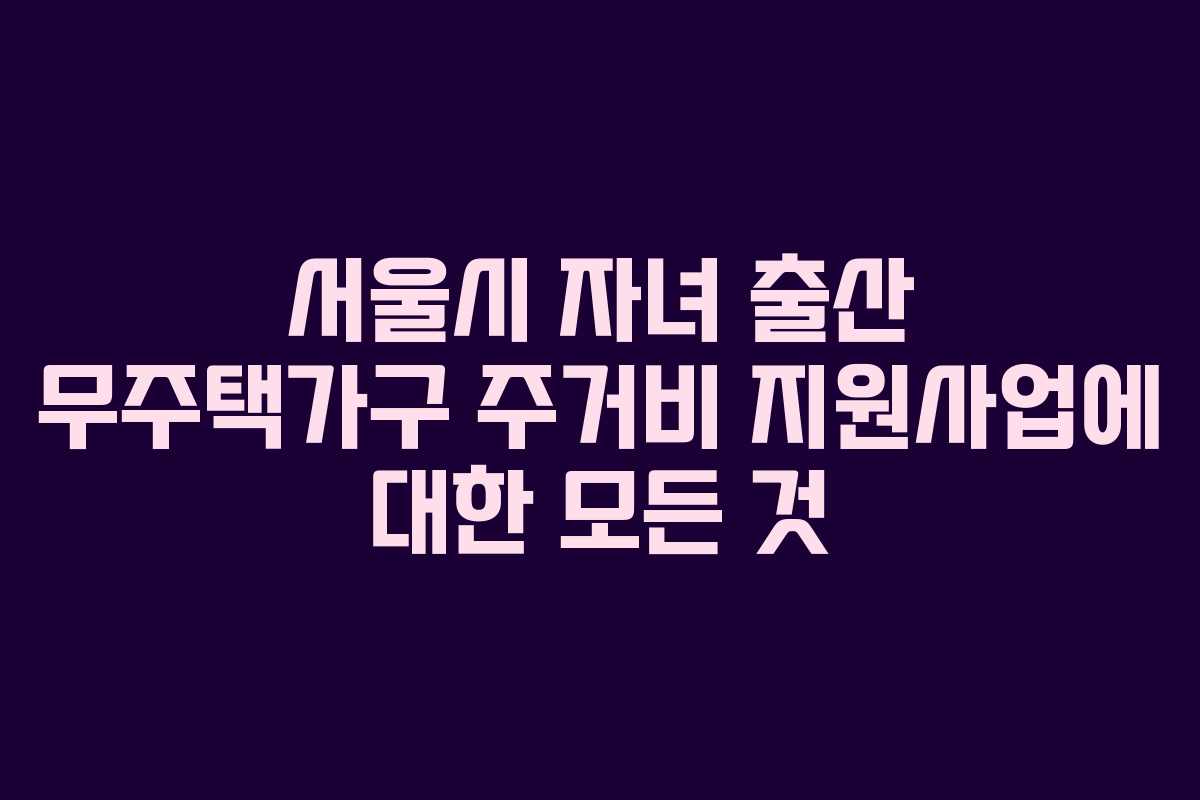 서울시 자녀 출산 무주택가구 주거비 지원사업에 대한 모든 것