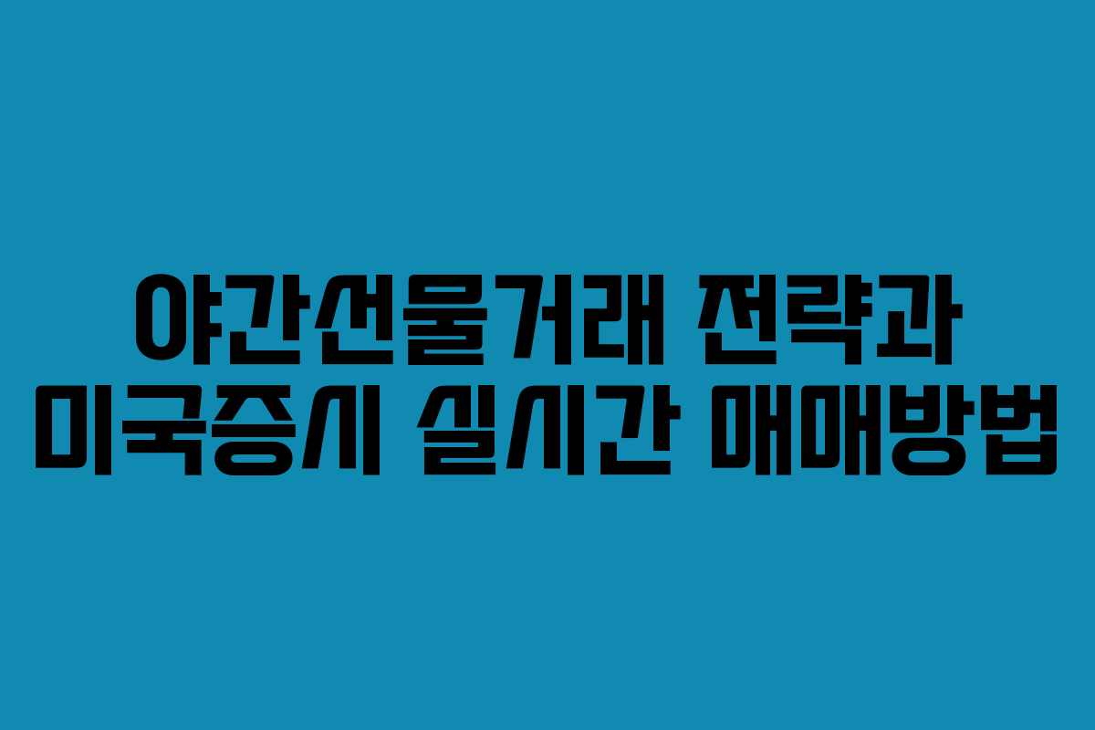 야간선물거래 전략과 미국증시 실시간 매매방법