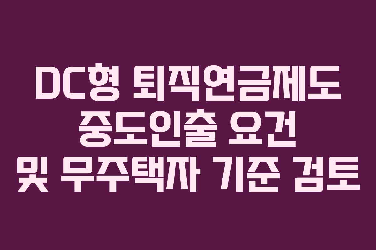 DC형 퇴직연금제도 중도인출 요건 및 무주택자 기준 검토