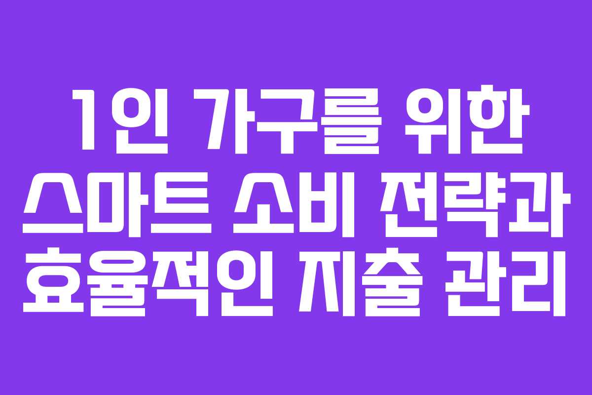 1인 가구를 위한 스마트 소비 전략과 효율적인 지출 관리