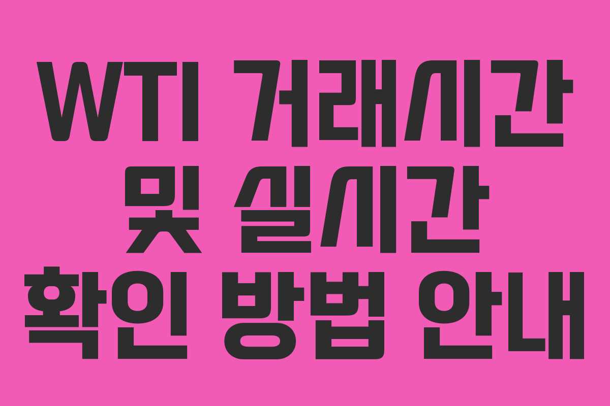 WTI 거래시간 및 실시간 확인 방법 안내