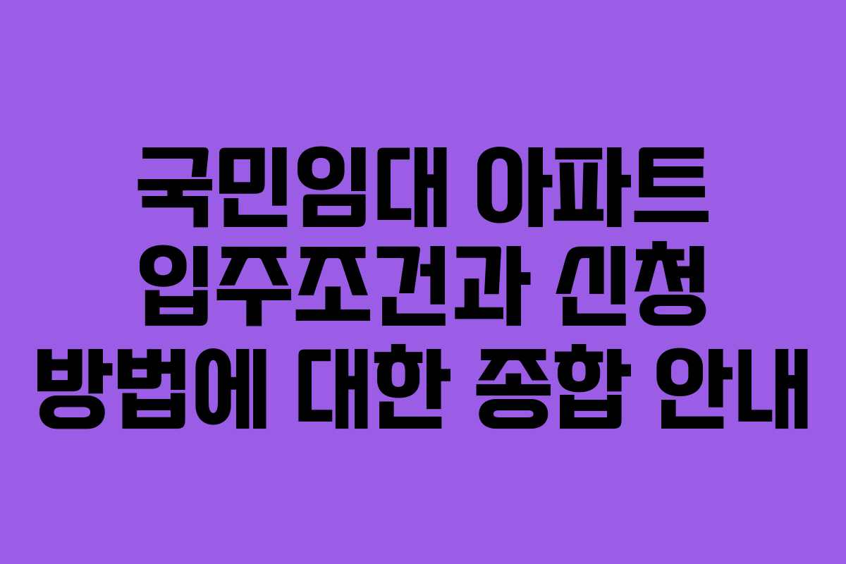 국민임대 아파트 입주조건과 신청 방법에 대한 종합 안내