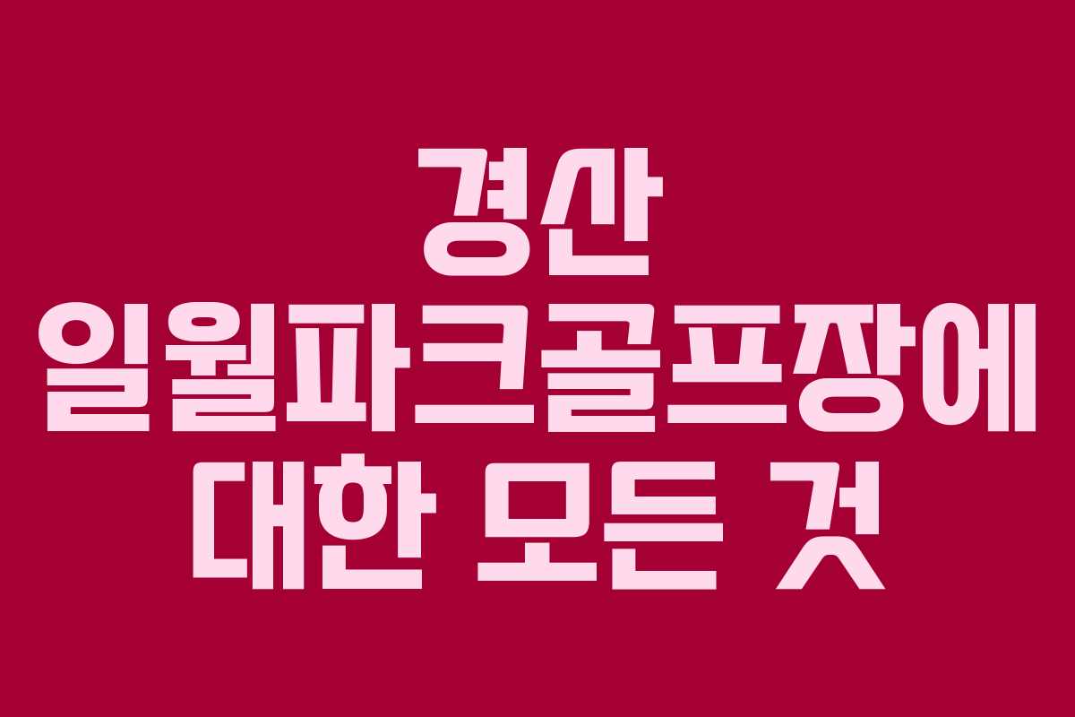 경산 일월파크골프장에 대한 모든 것