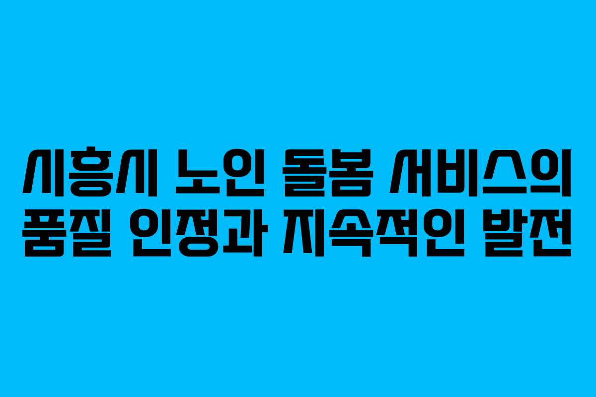 시흥시 노인 돌봄 서비스의 품질 인정과 지속적인 발전