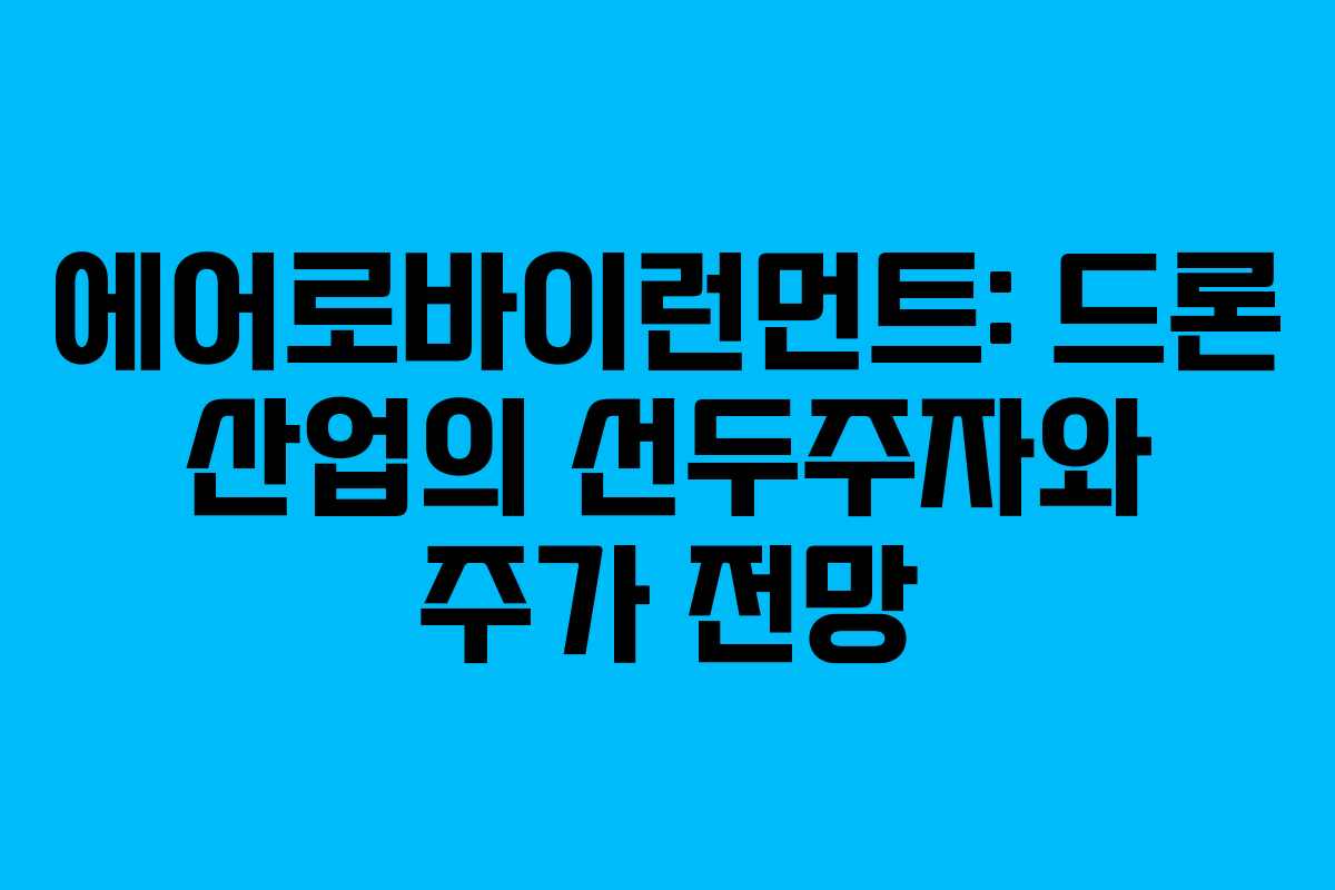 에어로바이런먼트: 드론 산업의 선두주자와 주가 전망