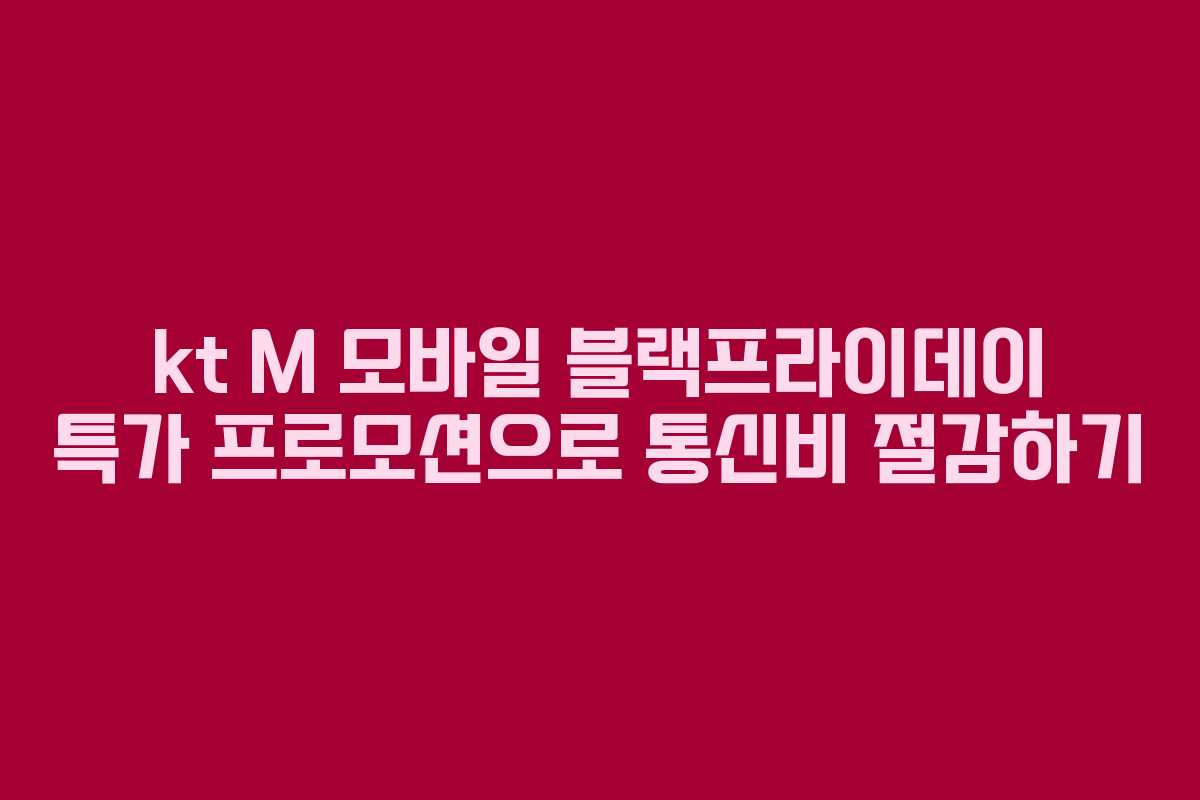 kt M 모바일 블랙프라이데이 특가 프로모션으로 통신비 절감하기