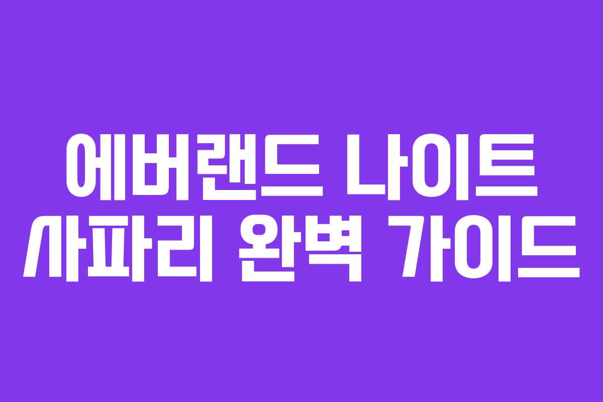 에버랜드 나이트 사파리 완벽 가이드