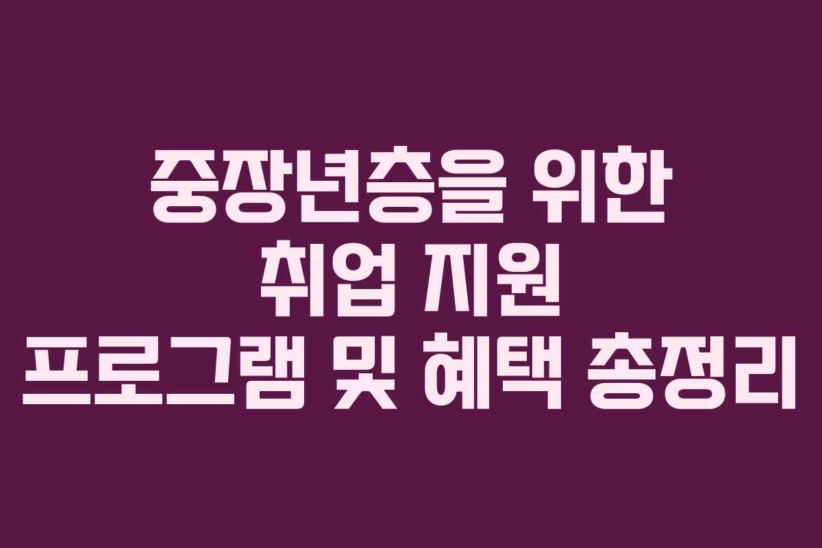 중장년층을 위한 취업 지원 프로그램 및 혜택 총정리