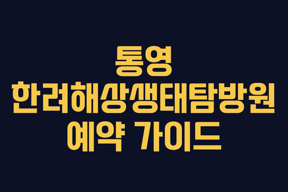 통영 한려해상생태탐방원 예약 가이드