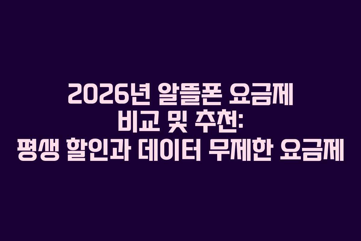 2026년 알뜰폰 요금제 비교 및 추천: 평생 할인과 데이터 무제한 요금제