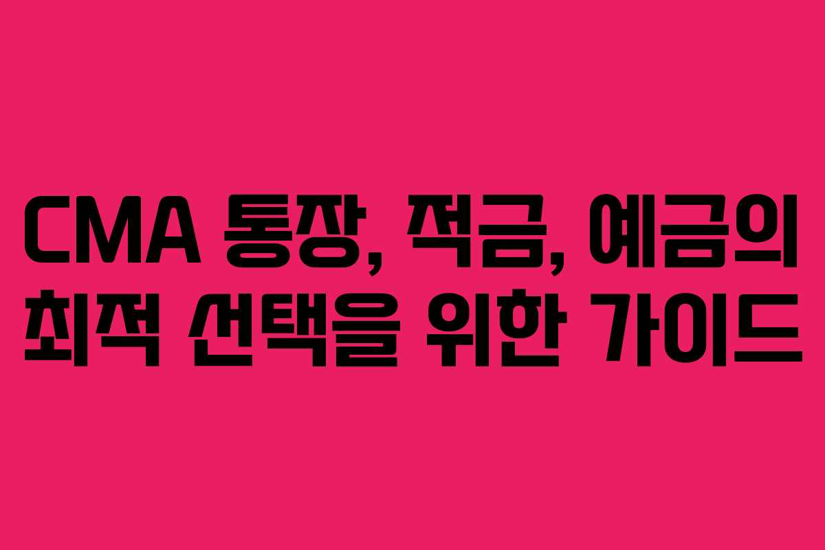 CMA 통장, 적금, 예금의 최적 선택을 위한 가이드