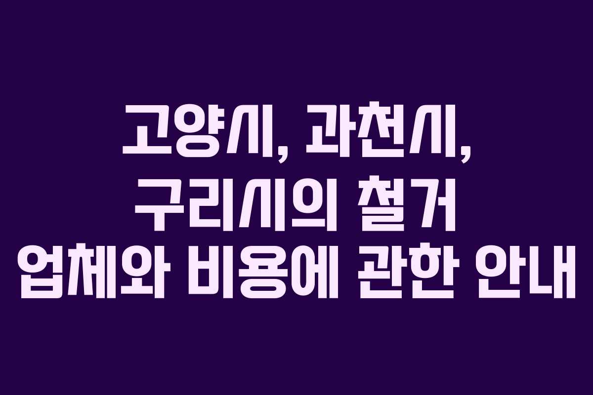 고양시, 과천시, 구리시의 철거 업체와 비용에 관한 안내