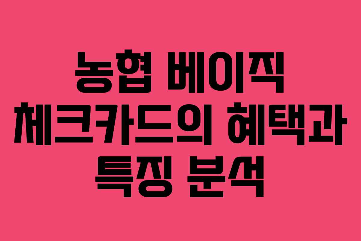 농협 베이직 체크카드의 혜택과 특징 분석
