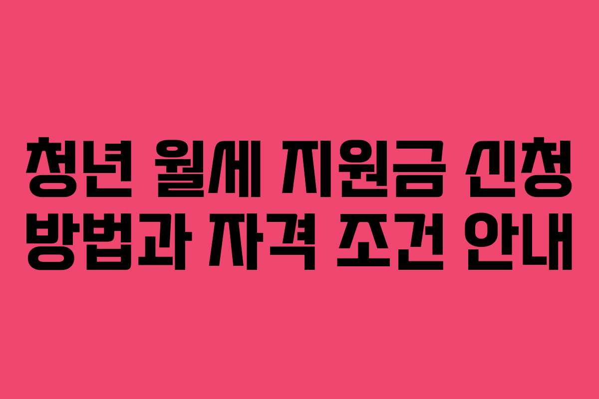청년 월세 지원금 신청 방법과 자격 조건 안내