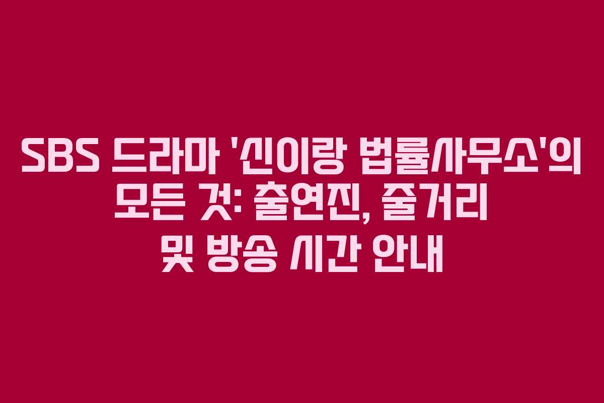 SBS 드라마 ‘신이랑 법률사무소’의 모든 것: 출연진, 줄거리 및 방송 시간 안내