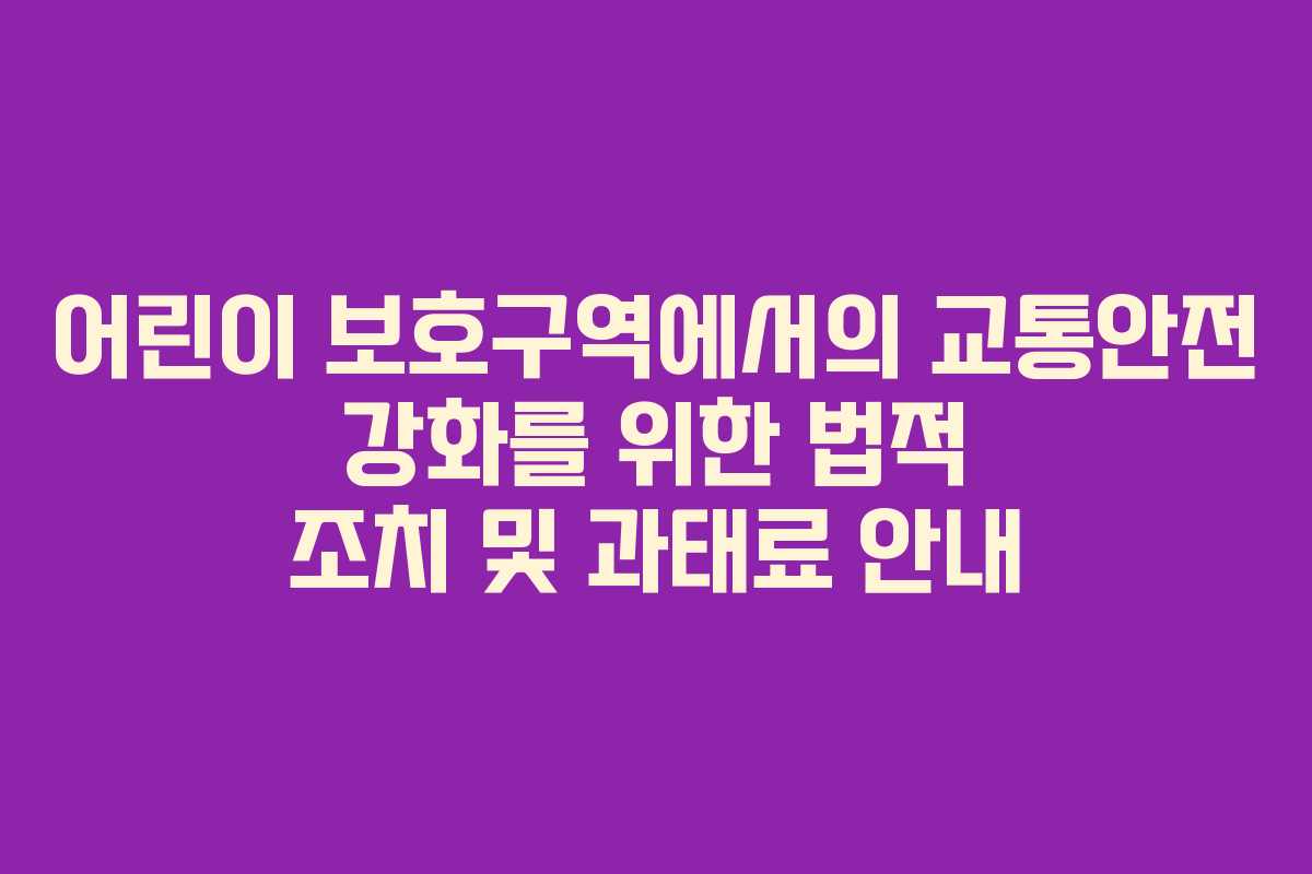 어린이 보호구역에서의 교통안전 강화를 위한 법적 조치 및 과태료 안내