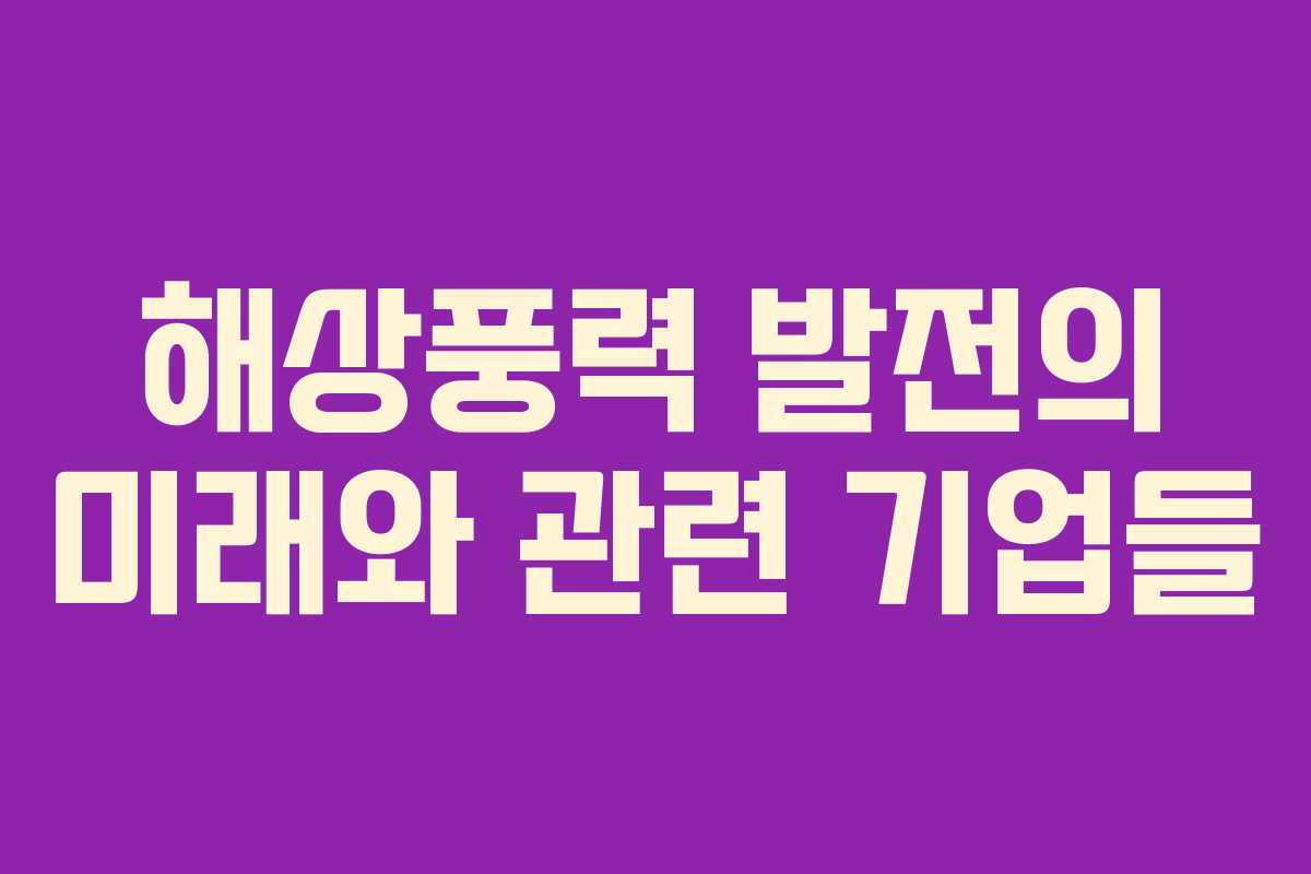 해상풍력 발전의 미래와 관련 기업들
