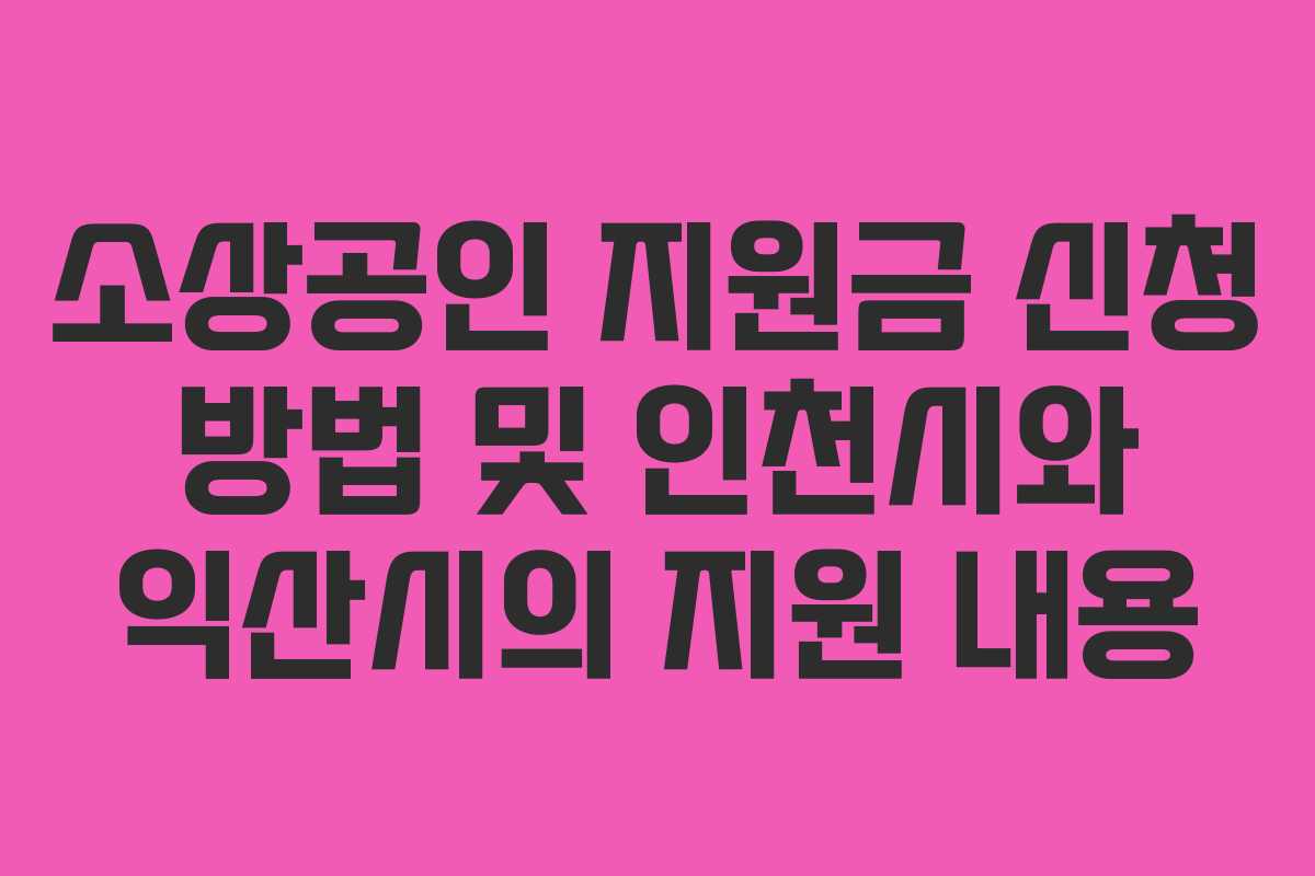 소상공인 지원금 신청 방법 및 인천시와 익산시의 지원 내용